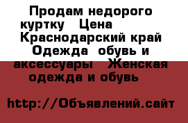 Продам недорого куртку › Цена ­ 2 000 - Краснодарский край Одежда, обувь и аксессуары » Женская одежда и обувь   